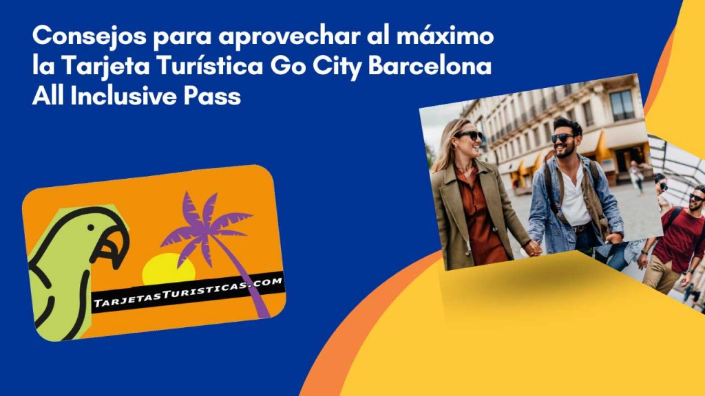 Consejos para aprovechar al máximo la Tarjeta Turística Go City Barcelona All Inclusive Pass