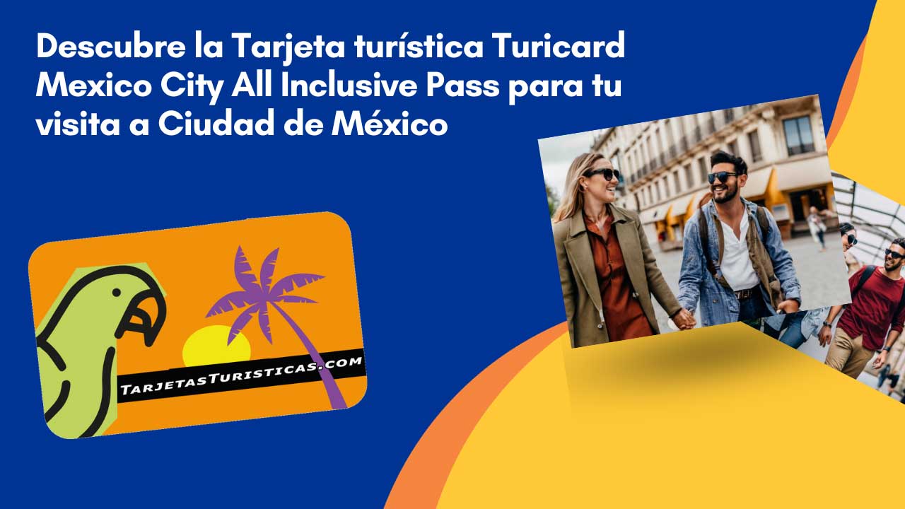 Descubre la Tarjeta turística Turicard Mexico City All Inclusive Pass para tu visita a Ciudad de México