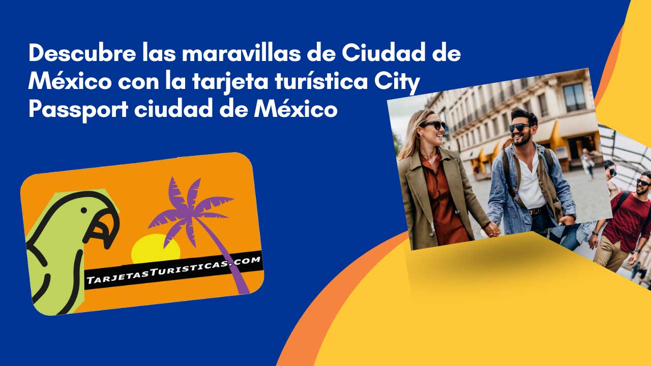 Descubre las maravillas de Ciudad de México con la tarjeta turística City Passport ciudad de México