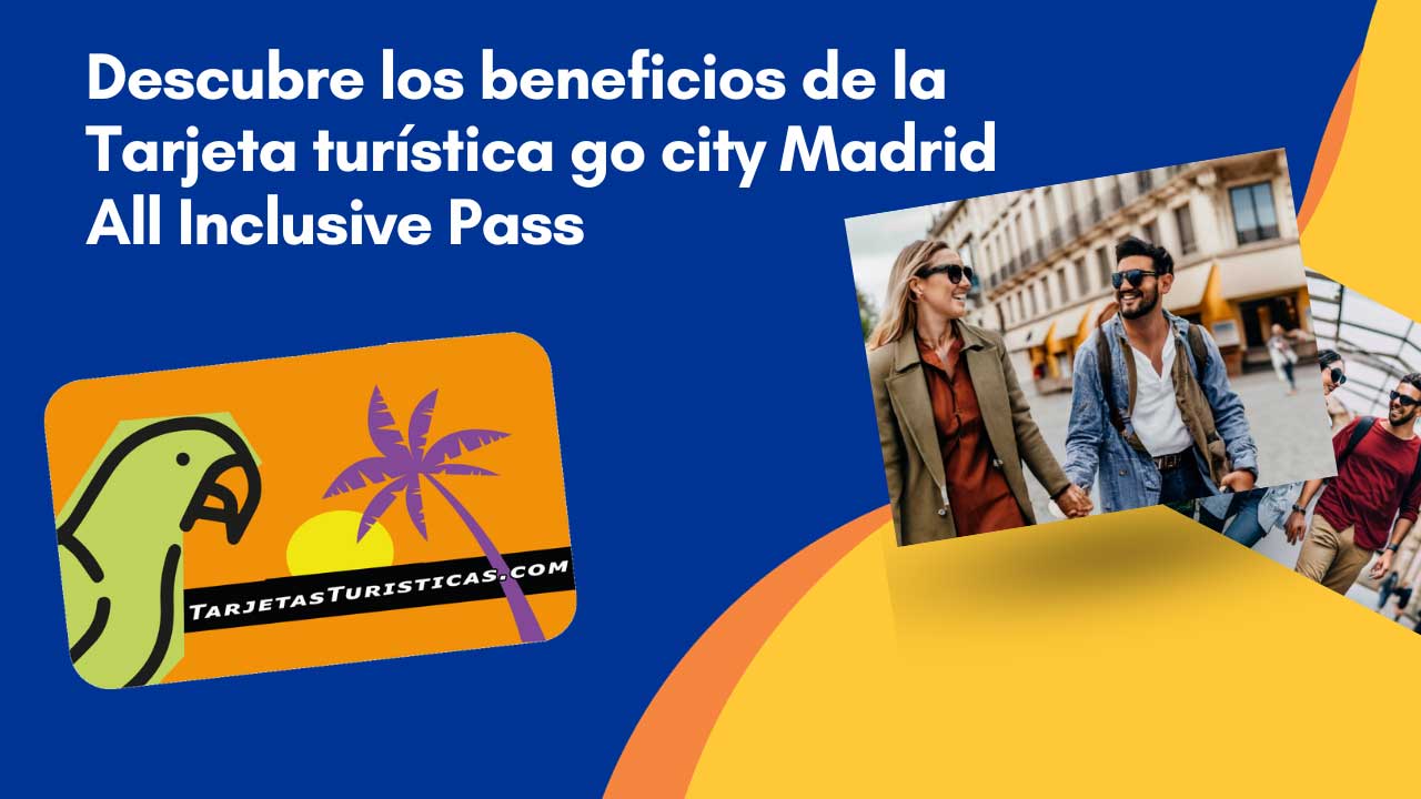 Descubre los beneficios de la Tarjeta turística go city Madrid All Inclusive Pass