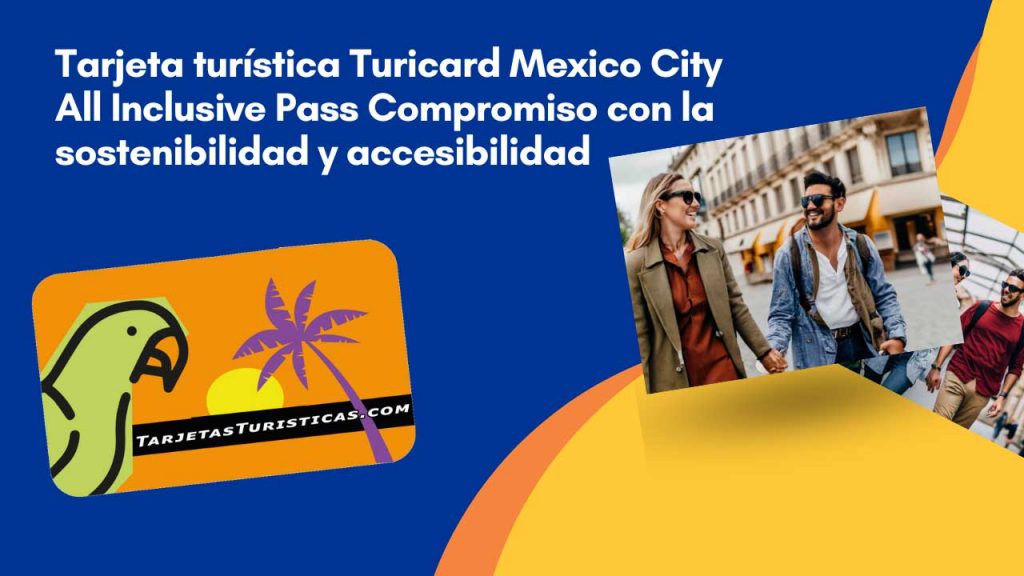 Tarjeta turística Turicard Mexico City All Inclusive Pass Compromiso con la sostenibilidad y accesibilidad