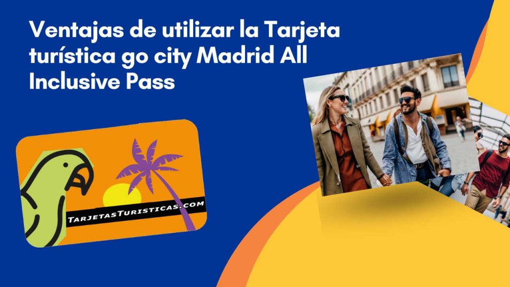 Ventajas de utilizar la Tarjeta turística go city Madrid All Inclusive Pass